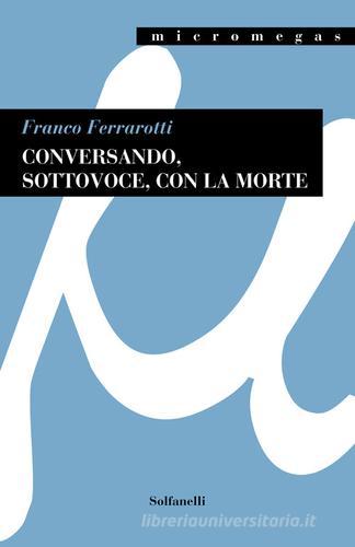 Conversando, sottovoce, con la morte di Franco Ferrarotti edito da Solfanelli