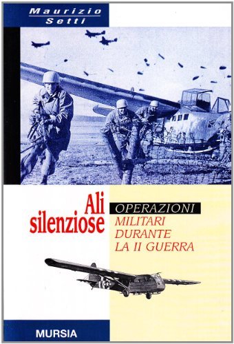 Ali silenziose. Operazioni militari con alianti durante la seconda guerra di Maurizio Setti edito da Ugo Mursia Editore