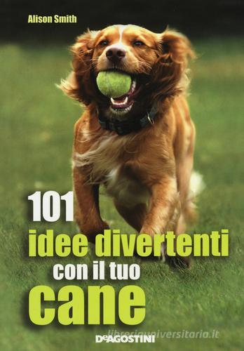 101 idee divertenti con il tuo cane edito da De Agostini