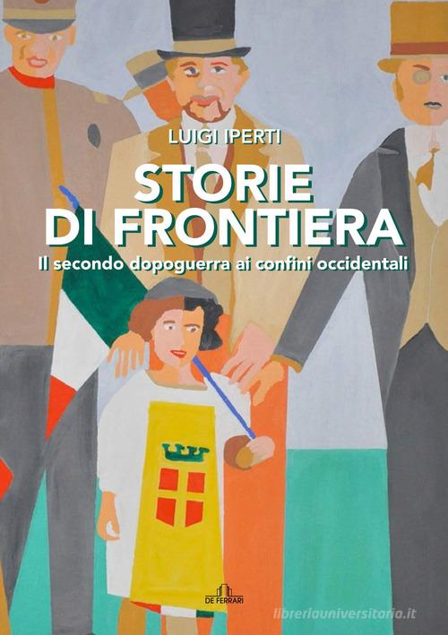 Storie di frontiera. Il secondo dopoguerra ai confini occidentali di Luigi Iperti edito da De Ferrari