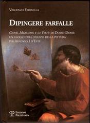 Dipingere farfalle. Giove, mercurio e la virtù Dosso Dossi: un elogio dell'otium e della pittura per Alfonso I d'Este di Vincenzo Farinella edito da Polistampa