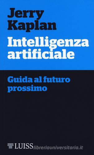 Intelligenza artificiale. Guida al futuro prossimo di Jerry Kaplan edito da Luiss University Press