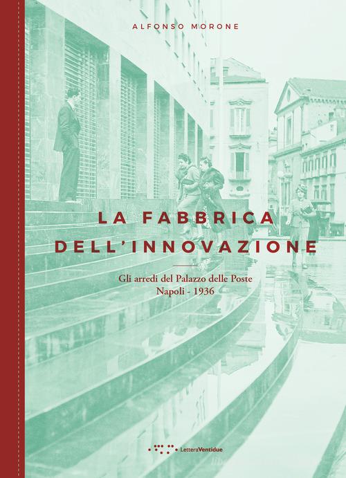La fabbrica dell'innovazione. Gli arredi del Palazzo delle Poste. Napoli 1936 di Alfonso Morone edito da LetteraVentidue