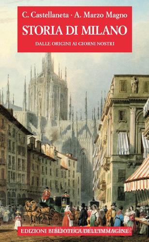 Storia di Milano dalle origini ai giorni nostri di Carlo Castellaneta edito da Biblioteca dell'Immagine