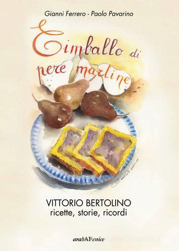 Timballo di pere martine. Vittorio Bertolino, ricette, storie, ricordi di Gianni Ferrero, Paolo Pavarino edito da Araba Fenice