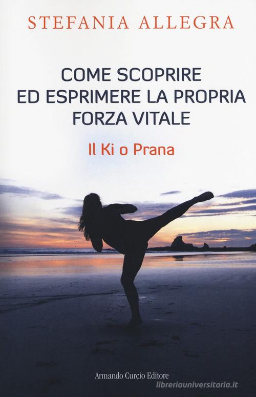 Come scoprire ed esprimere la propria forza vitale. Il Ki o Prana di Stefania Allegra edito da Curcio