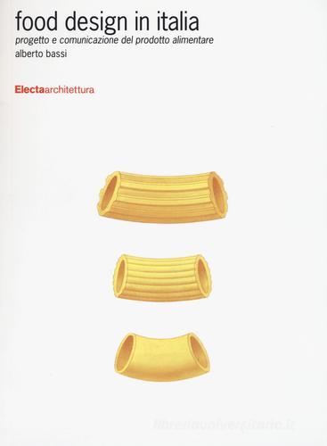 Food design in Italia. Progetto e comunicazione del prodotto alimentare. Ediz. illustrata di Alberto Bassi edito da Electa