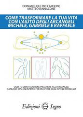 Come trasformare la tua vita con l'aiuto degli arcangeli Michele, Gabriele e Raffaele di Michele Pio Cardone, Matteo Iannacone edito da Edizioni Segno