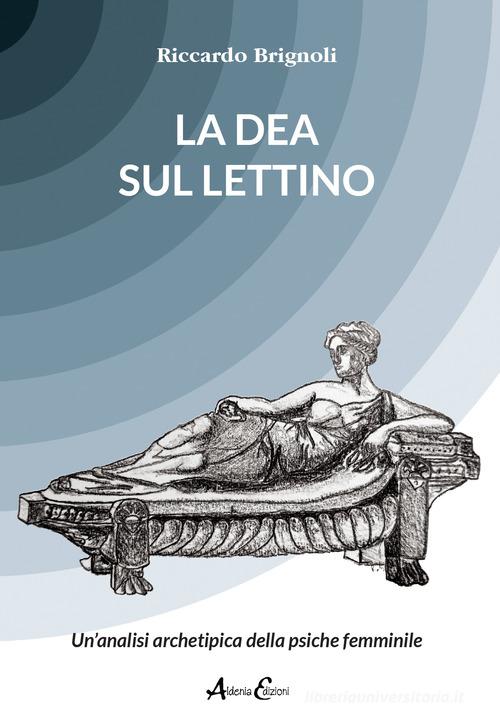 La dea sul lettino. Un'analisi archetipica della psiche femminile di Riccardo Brignoli edito da Aldenia Edizioni