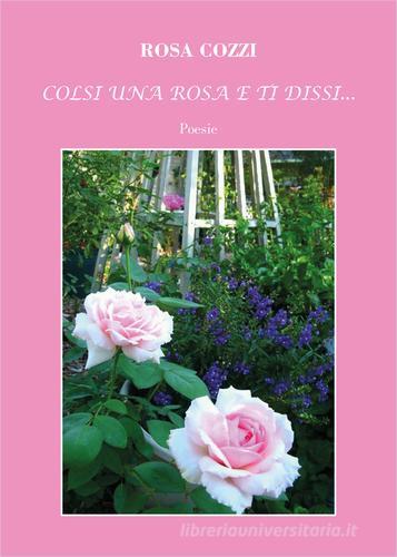 Colsi una rosa e ti dissi... di Rosa Cozzi edito da CTL (Livorno)
