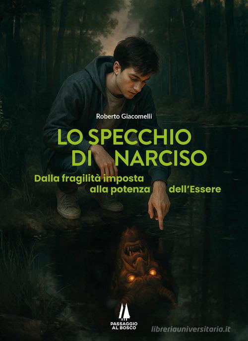 Lo specchio di Narciso. Dalla fragilità imposta alla potenza dell'essere di Roberto Giacomelli edito da Passaggio al Bosco