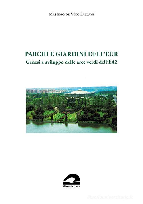 Parchi e giardini dell'EUR. Genesi e sviluppo delle aree verdi dell'E 42 di Massimo De Vico Fallani edito da Il Formichiere