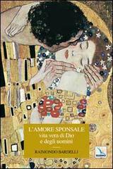 L' amore sponsale vita vera di Dio e degli uomini di Raimondo Bardelli edito da Editrice Elledici
