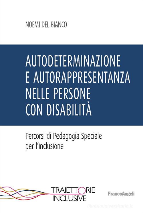 Autodeterminazione e autorappresentanza nelle persone con disabilità. Percorsi di pedagogia speciale per l'inclusione di Noemi Del Bianco edito da Franco Angeli