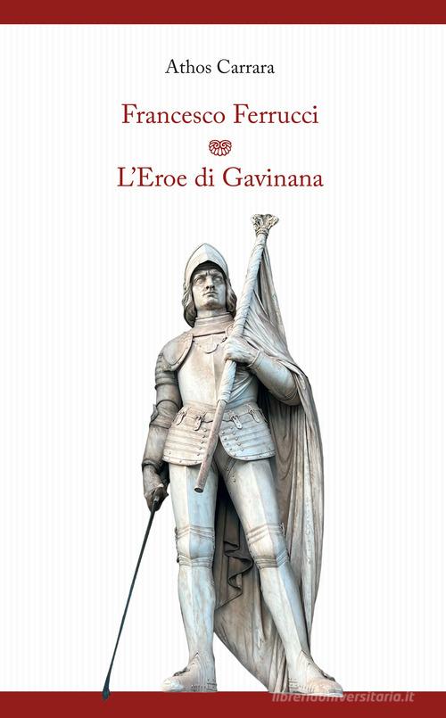 Francesco Ferrucci. L'eroe di Gavinana di Athos Carrara edito da Tagete