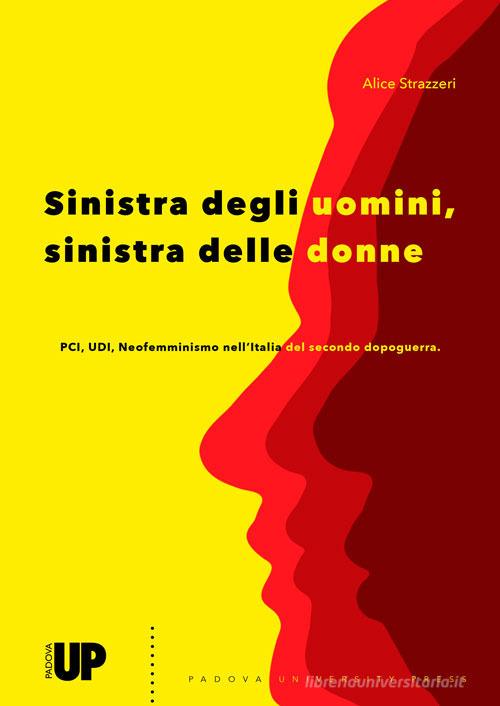 Sinistra degli uomini, sinistra delle donne. PCI, UDI, Neofemminismo nell'Italia del secondo dopoguerra di Alice Strazzeri edito da Padova University Press