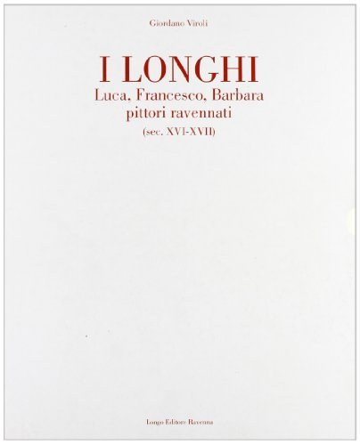 I Longhi. Luca, Francesco, Barbara pittori ravennati (secc. XVI-XVII) di Giordano Viroli edito da Longo Angelo