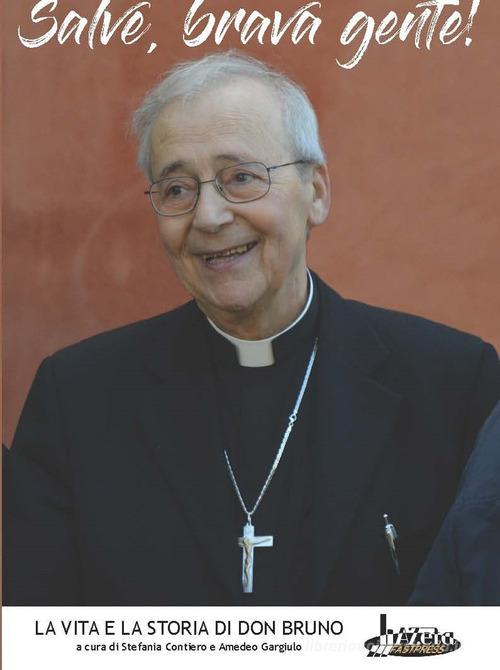 Salve, brava gente! La vita e la storia di don Bruno di Stefania Contiero, Amedeo Gargiulo edito da Azeta Fastpress