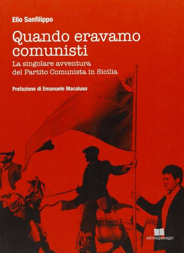 Quando eravamo comunisti. La singolare avventura del Partito Comunista in Sicilia di Elio Sanfilippo edito da Edizioni di Passaggio
