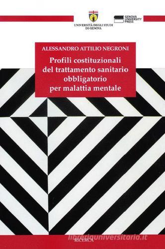 Profili costituzionali del trattamento sanitario obbligatorio per malattia mentale di Alessandro A. Negroni edito da Genova University Press