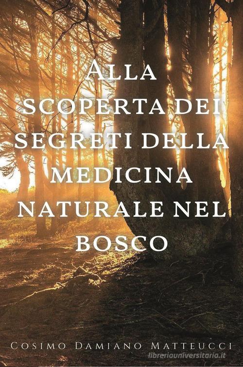 Alla scoperta dei segreti della medicina naturale nel bosco di Cosimo Damiano Matteucci edito da Youcanprint