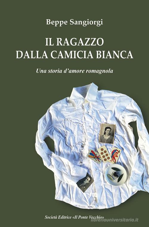 Libro Il ragazzo dalla camicia bianca. Una storia d'amore romagnola di Beppe Sangiorgi Cammei di Il Ponte Vecchio