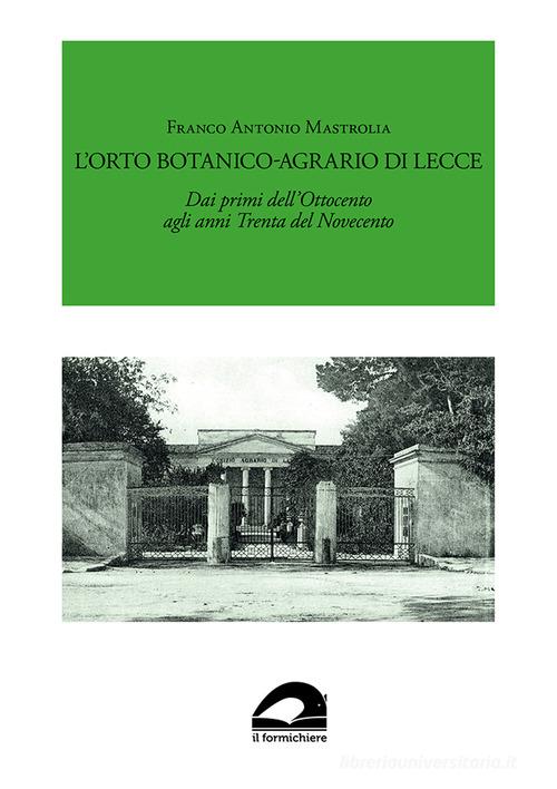L'Orto Botanico-Agrario di Lecce. Dai primi dell'Ottocento agli anni Trenta del Novecento di Franco Antonio Mastrolia edito da Il Formichiere