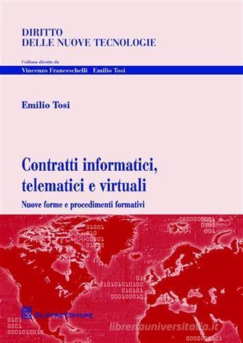 Contratti informatici, telematici e virtuali. Nuove forme e procedimenti formativi di Emilio Tosi edito da Giuffrè