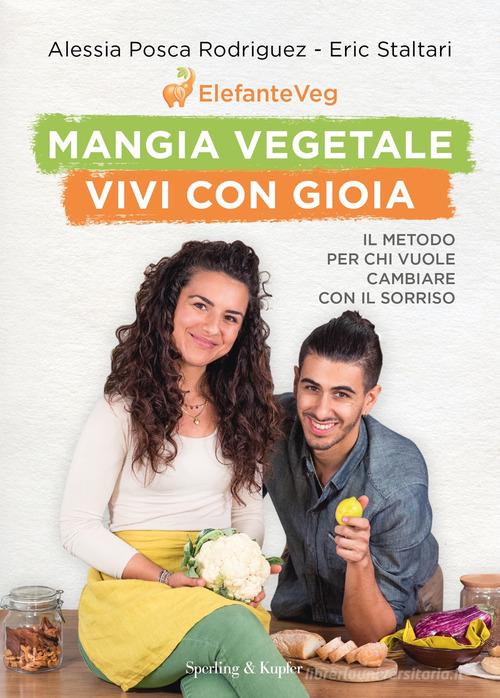 Mangia vegetale vivi con gioia. Il metodo per chi vuole cambiare con il sorriso di Alessia Posca Rodriguez, Eric Staltari edito da Sperling & Kupfer