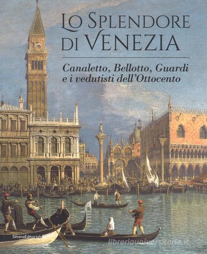 Lo splendore di Venezia. Canaletto, Bellotto, Guardi e i vedutisti dell'Ottocento edito da Silvana