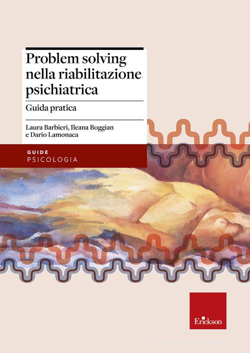 Problem solving nella riabilitazione psichiatrica. Guida pratica di Laura Barbieri, Ileana Boggian, Dario Lamonaca edito da Erickson