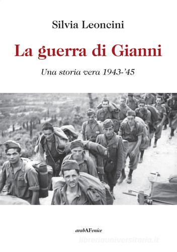 La guerra di Gianni. Una storia vera 1943-'45 di Silvia Leoncini edito da Araba Fenice