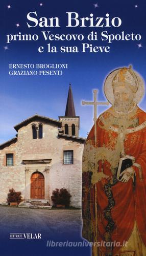 San Brizio, primo Vescovo di Spoleto, e la sua Pieve di Ernesto Broglioni, Graziano Pesenti edito da Velar