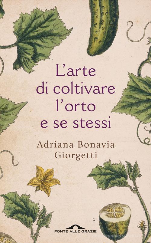 L' arte di coltivare l'orto e se stessi di Adriana Bonavia Giorgetti edito da Ponte alle Grazie