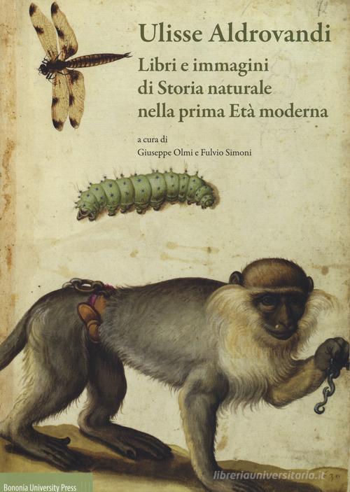 Ulisse Aldrovandi. Libri e immagini di Storia naturale nella prima Età moderna edito da Bononia University Press