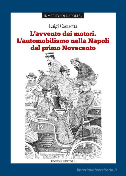 L' avvento dei motori. L'automobilismo nella Napoli del primo Novecento di Luigi Casaretta edito da Rogiosi