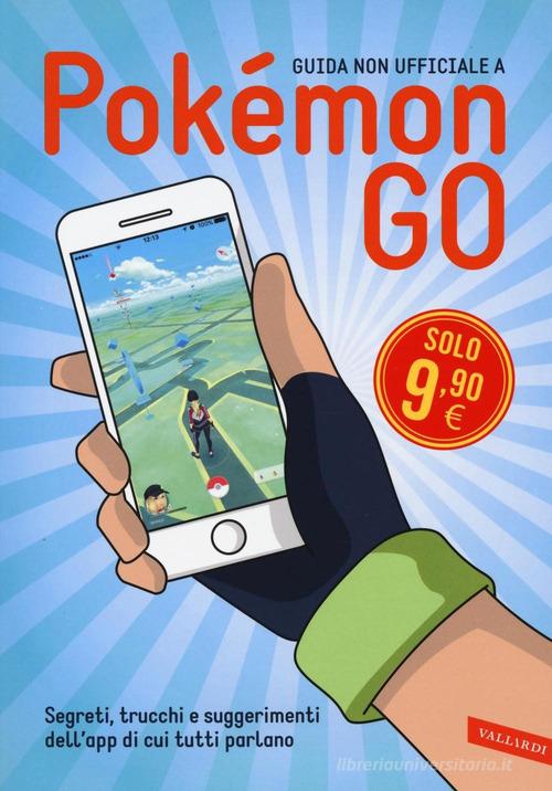 Guida non ufficiale a Pokémon GO. Segreti, trucchi e suggerimenti dell'app di cui tutti parlano edito da Vallardi A.