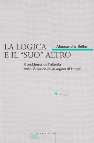 La logica e il «suo» altro. Il problema dell'alterità nella Scienza della logica di Hegel di Alessandro Bellan edito da Il Poligrafo
