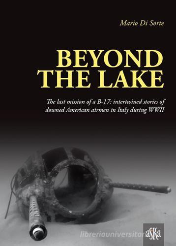 Beyond the lake. The last mission of a B-17. Intertwined stories of downed American airmen in Italy during WWII di Mario Di Sorte edito da Aska Edizioni