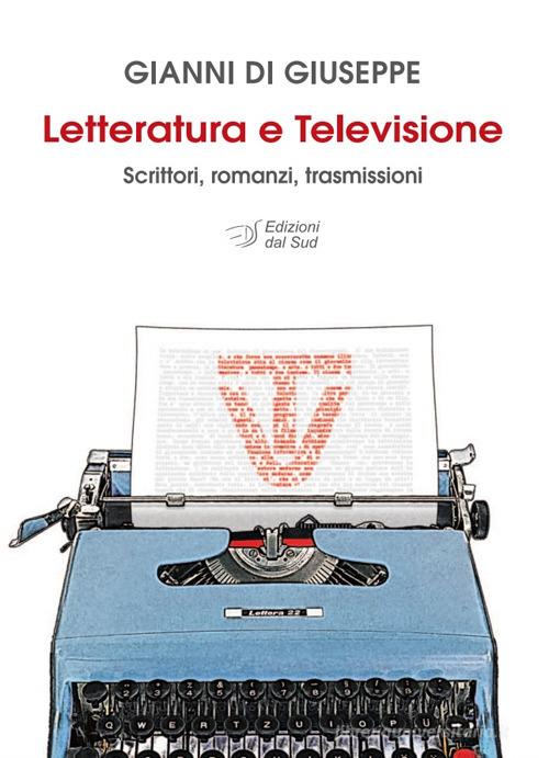 Letteratura e televisione. Scrittori, romanzi, trasmissioni di Gianni Di Giuseppe edito da Edizioni Dal Sud