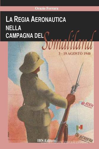 La regia aeronautica nella campagna del Somaliland (3-9 agosto 1940) di Orazio Ferrara edito da IBN