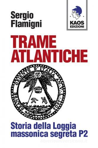 Trame atlantiche. Storia della loggia massonica segreta P2 di Sergio Flamigni edito da Kaos