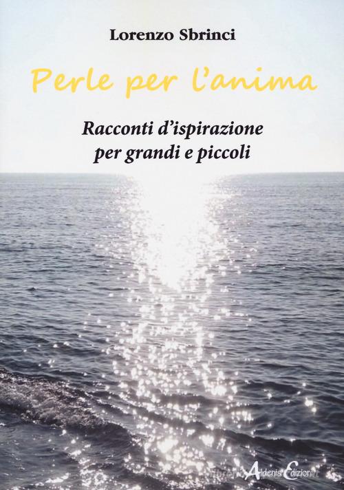 Perle per l'anima. Racconti d'ispirazione per grandi e piccoli di Lorenzo Sbrinci edito da Aldenia Edizioni