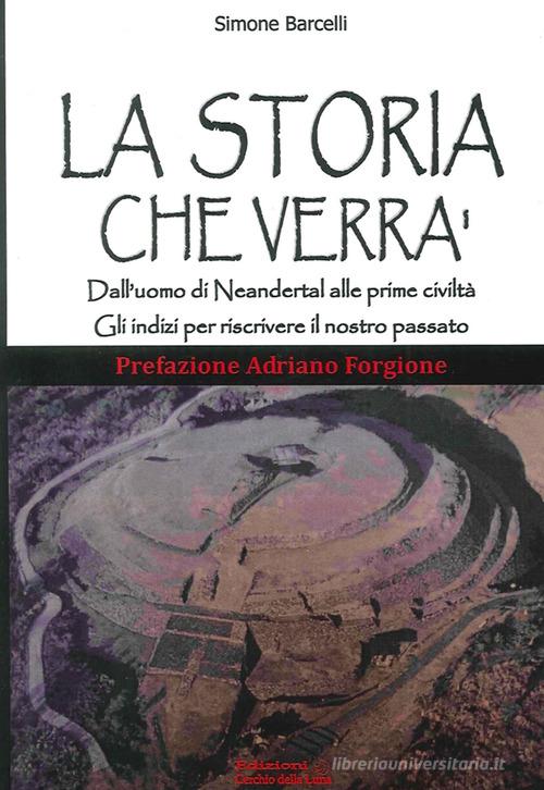 La storia che verrà. Dall'uomo di Neandertal alle prime civiltà. Gli indizi per riscrivere il nostro passato di Simone Barcelli edito da Cerchio della Luna