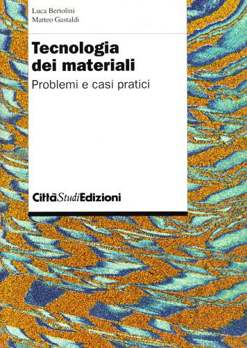 Tecnologia dei materiali. Problemi e casi pratici di Luca Bertolini, Matteo Gastaldi edito da CittàStudi