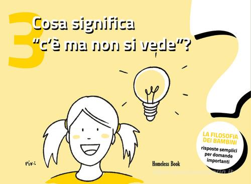 Cosa significa «c'è ma non si vede»? La filosofia dei bambini. Risposte semplici per domande importanti. Ediz. illustrata vol. 3 edito da Homeless Book