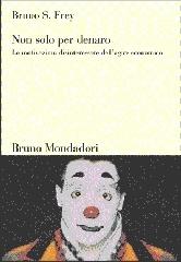 Non solo per denaro. Le motivazioni disinteressate dell'agire economico di Bruno S. Frey edito da Mondadori Bruno