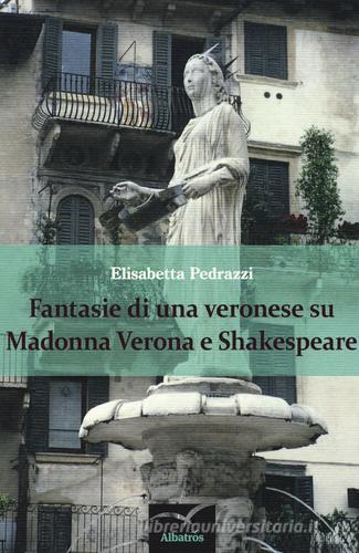 Fantasie di una veronese su Madonna Verona e Shakespeare di Elisabetta Pedrazzi edito da Gruppo Albatros Il Filo