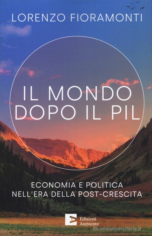 Il mondo dopo il Pil. Economia e politica nell'era della post-crescita di Lorenzo Fioramonti edito da Edizioni Ambiente