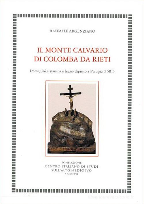 Il Monte Calvario di Colomba da Rieti. Immagini a stampa e legno dipinto a Perugia (1501) di Raffaele Argenziano edito da Fondazione CISAM
